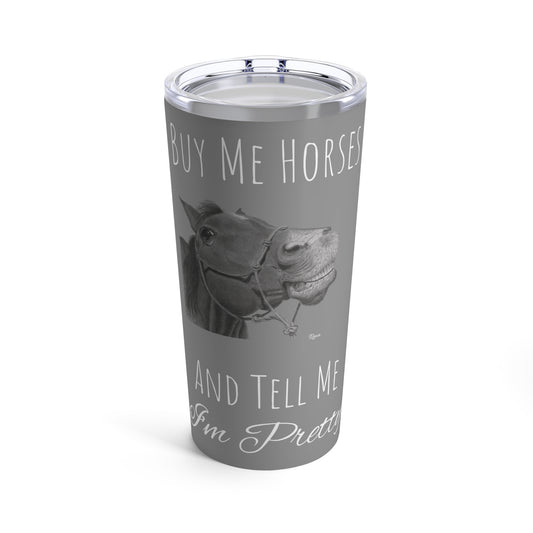 Buy Me Horses and Tell Me Im Pretty Tumbler Grey 20oz