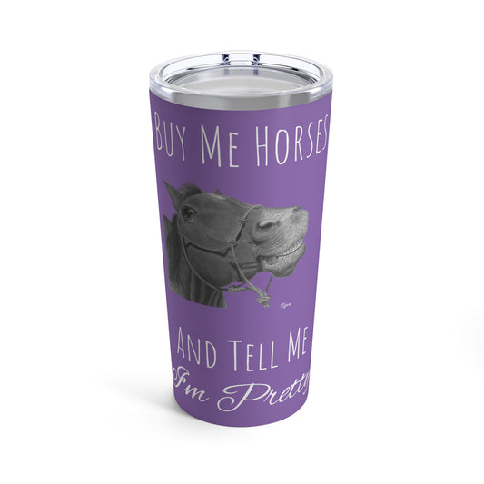 Buy Me Horses and Tell Me Im Pretty Tumbler 20oz