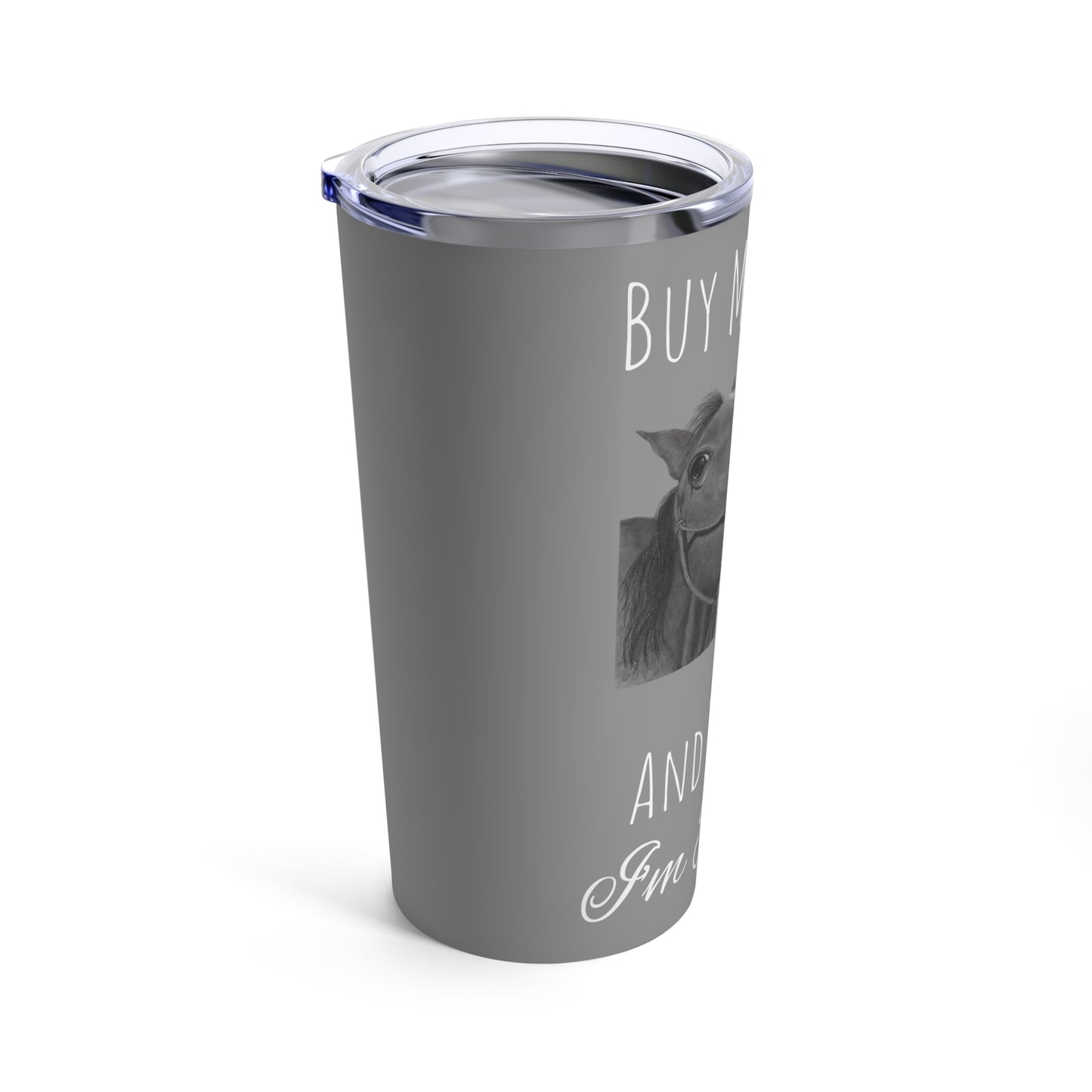 Buy Me Horses and Tell Me Im Pretty Tumbler Grey 20oz